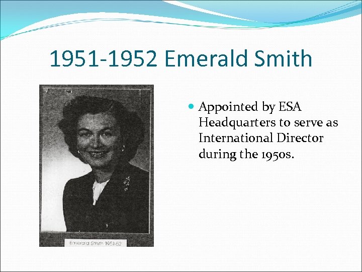 1951 -1952 Emerald Smith Appointed by ESA Headquarters to serve as International Director during