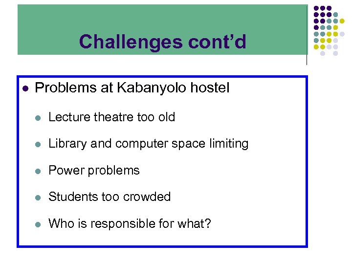 Challenges cont’d l Problems at Kabanyolo hostel l Lecture theatre too old l Library