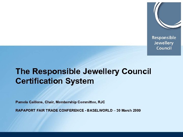 The Responsible Jewellery Council Certification System Pamela Caillens, Chair, Membership Committee, RJC RAPAPORT FAIR