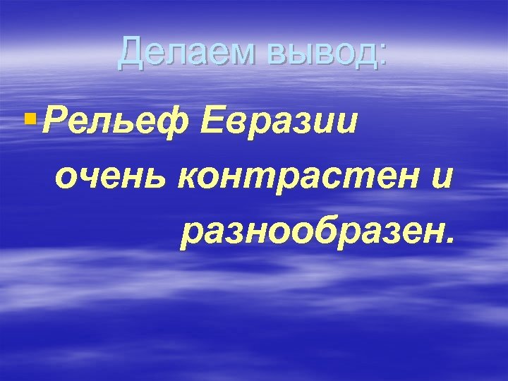 Делаем вывод: § Рельеф Евразии очень контрастен и разнообразен. 
