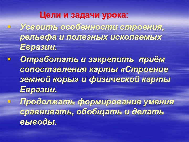Цели и задачи урока: § Усвоить особенности строения, рельефа и полезных ископаемых Евразии. §