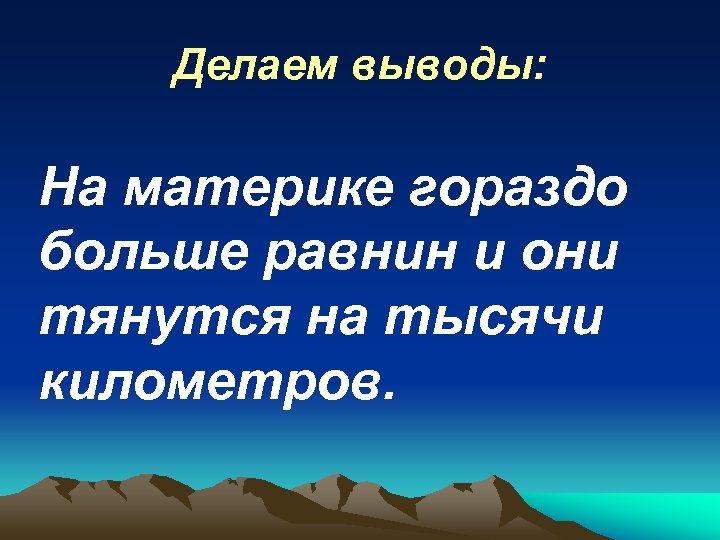 Делаем выводы: На материке гораздо больше равнин и они тянутся на тысячи километров. 