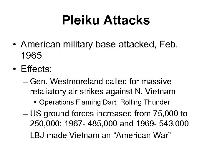 Pleiku Attacks • American military base attacked, Feb. 1965 • Effects: – Gen. Westmoreland