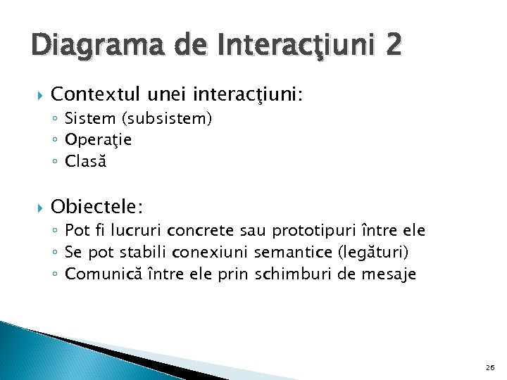 Diagrama de Interacţiuni 2 Contextul unei interacţiuni: ◦ Sistem (subsistem) ◦ Operaţie ◦ Clasă
