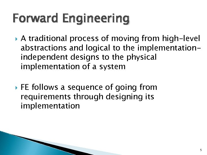 Forward Engineering A traditional process of moving from high-level abstractions and logical to the
