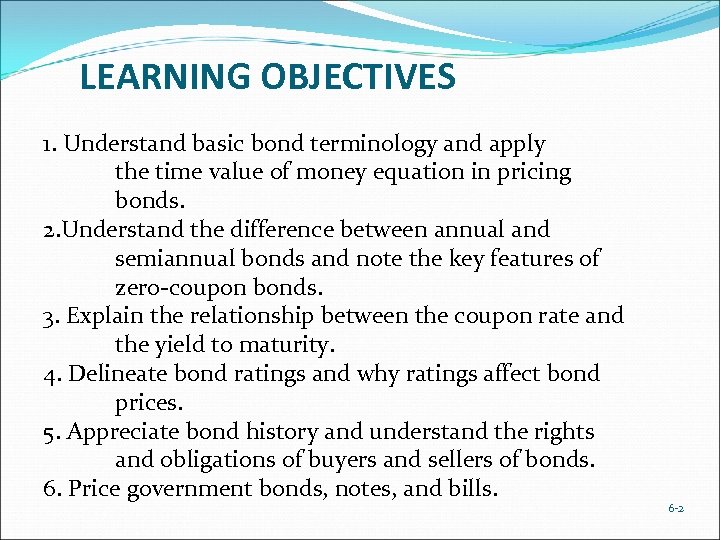 LEARNING OBJECTIVES 1. Understand basic bond terminology and apply the time value of money