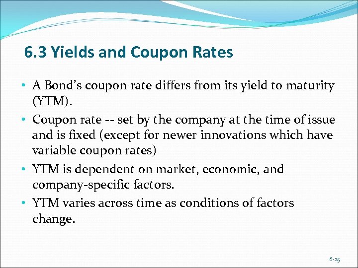 6. 3 Yields and Coupon Rates • A Bond’s coupon rate differs from its
