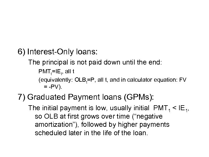 6) Interest-Only loans: The principal is not paid down until the end: PMTt=IEt, all