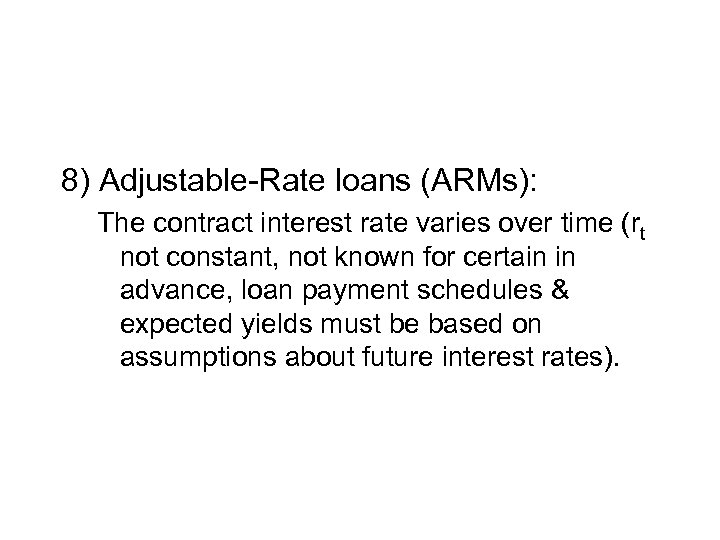 8) Adjustable-Rate loans (ARMs): The contract interest rate varies over time (rt not constant,