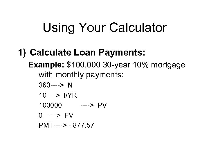 Using Your Calculator 1) Calculate Loan Payments: Example: $100, 000 30 -year 10% mortgage