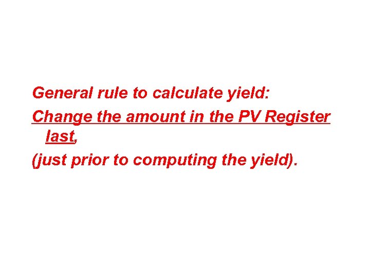 General rule to calculate yield: Change the amount in the PV Register last, (just