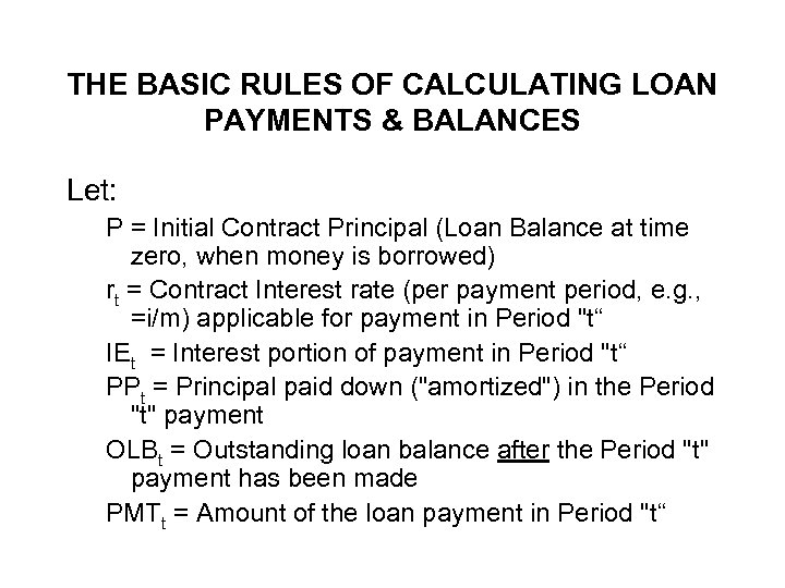 THE BASIC RULES OF CALCULATING LOAN PAYMENTS & BALANCES Let: P = Initial Contract