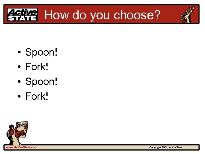 How do you choose? • • Spoon! Fork! Copyright 2001, Active. State 