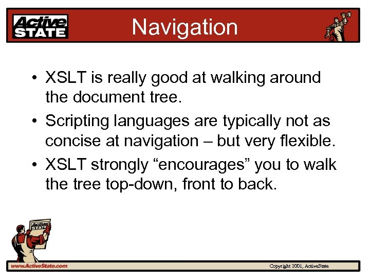 Navigation • XSLT is really good at walking around the document tree. • Scripting