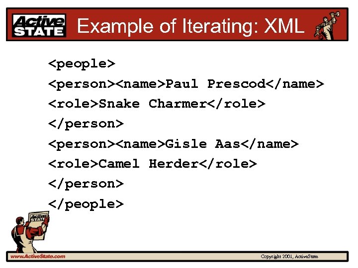 Example of Iterating: XML <people> <person><name>Paul Prescod</name> <role>Snake Charmer</role> </person> <person><name>Gisle Aas</name> <role>Camel Herder</role>