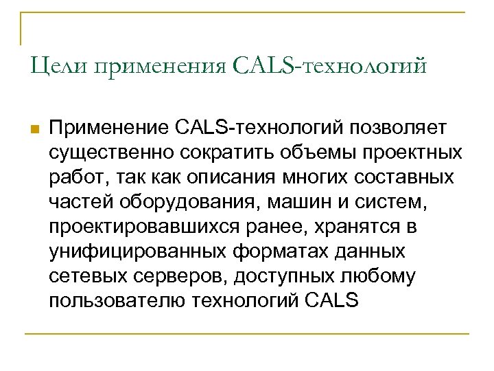 Цели применения CALS-технологий n Применение CALS-технологий позволяет существенно сократить объемы проектных работ, так как