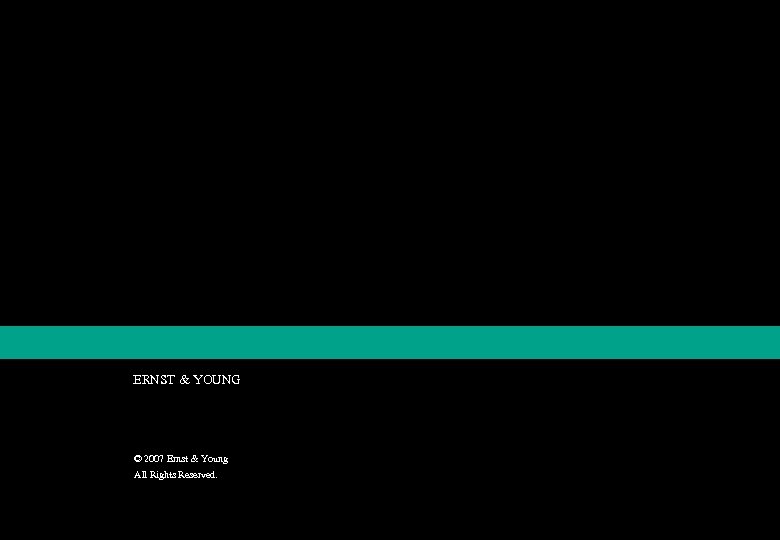 ERNST & YOUNG © 2007 Ernst & Young All Rights Reserved. 