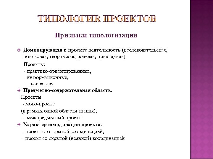 Признаки типологизации Доминирующая в проекте деятельность (исследовательская, поисковая, творческая, ролевая, прикладная). Проекты: - практико-ориентированные,