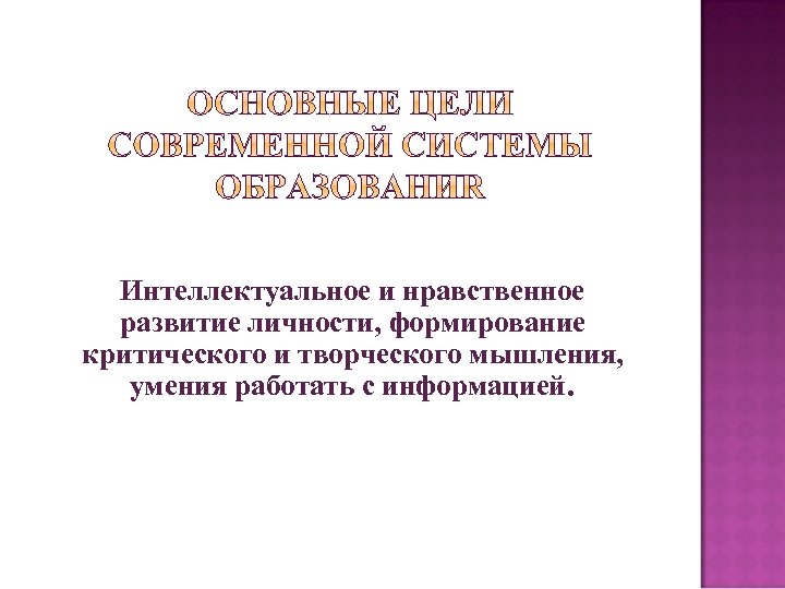 Интеллектуальное и нравственное развитие личности, формирование критического и творческого мышления, умения работать с информацией.