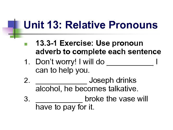 Unit 13: Relative Pronouns 13. 3 -1 Exercise: Use pronoun adverb to complete each