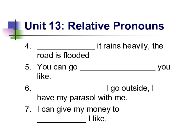 Unit 13: Relative Pronouns 4. _______ it rains heavily, the road is flooded 5.