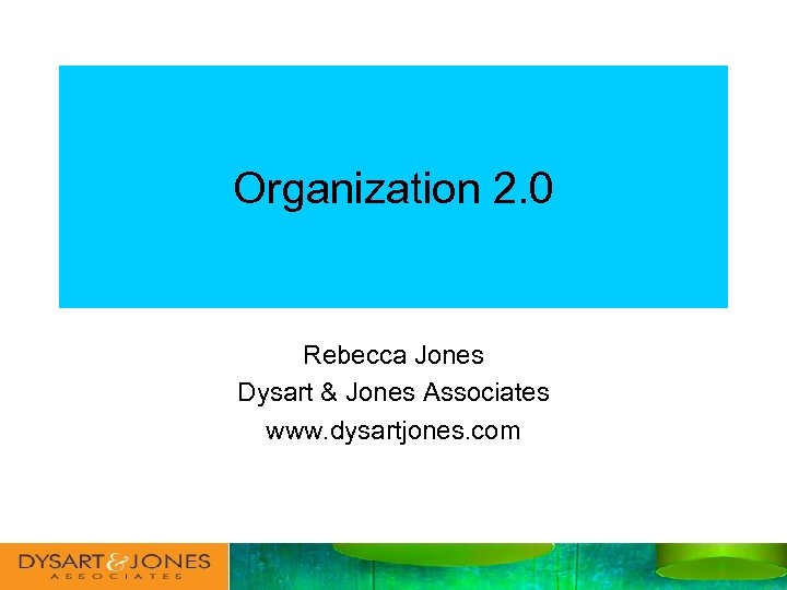 Organization 2. 0 Rebecca Jones Dysart & Jones Associates www. dysartjones. com 