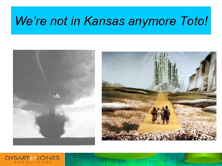 We’re not in Kansas anymore Toto! 