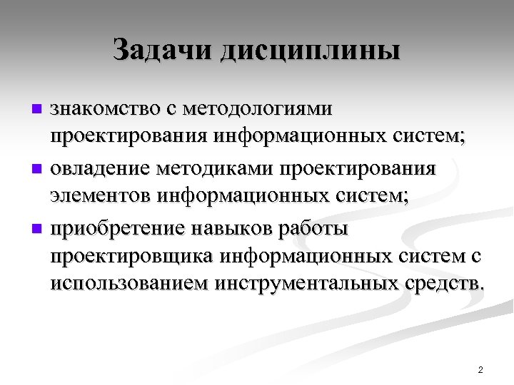 Задачи дисциплины знакомство с методологиями проектирования информационных систем; n овладение методиками проектирования элементов информационных
