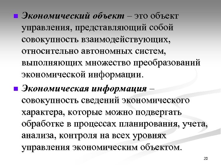 Экономический объект – это объект управления, представляющий собой совокупность взаимодействующих, относительно автономных систем, выполняющих