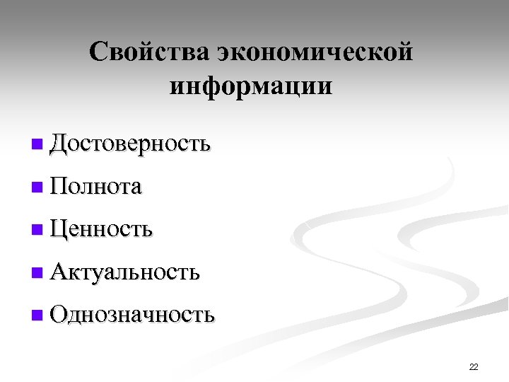 Свойства экономической информации n Достоверность n Полнота n Ценность n Актуальность n Однозначность 22