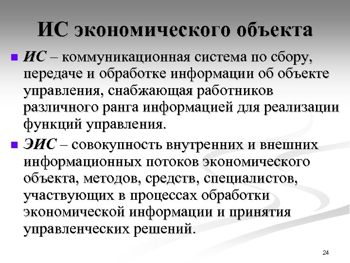 ИС экономического объекта ИС – коммуникационная система по сбору, передаче и обработке информации об