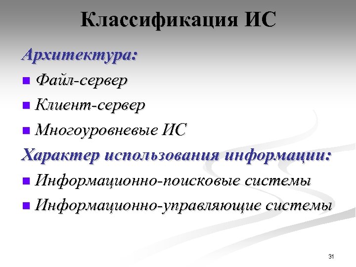 Классификация ИС Архитектура: n Файл-сервер n Клиент-сервер n Многоуровневые ИС Характер использования информации: n