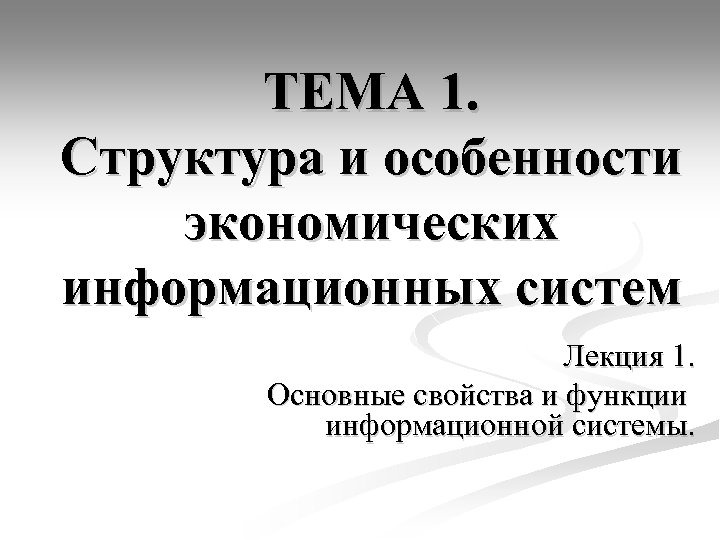 ТЕМА 1. Структура и особенности экономических информационных систем Лекция 1. Основные свойства и функции