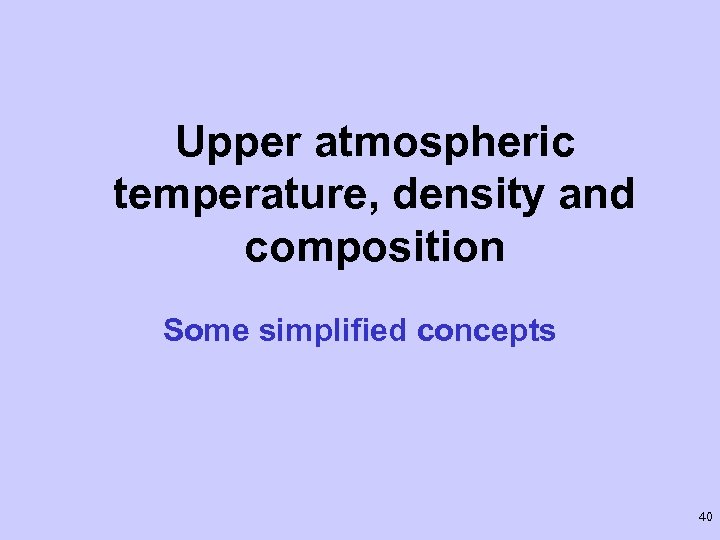 Upper atmospheric temperature, density and composition Some simplified concepts 40 