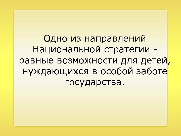 Одно из направлений Национальной стратегии равные возможности для детей, нуждающихся в особой заботе государства.