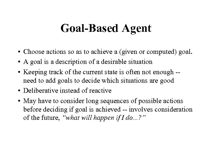 Goal-Based Agent • Choose actions so as to achieve a (given or computed) goal.