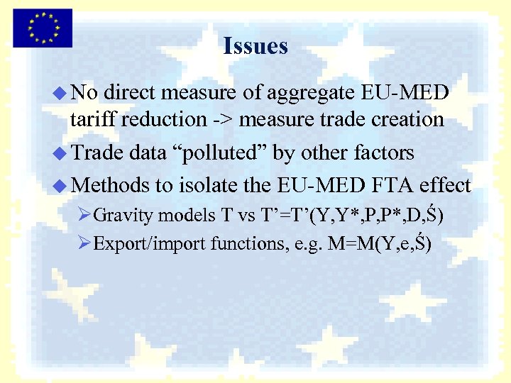 Issues u No direct measure of aggregate EU-MED tariff reduction -> measure trade creation