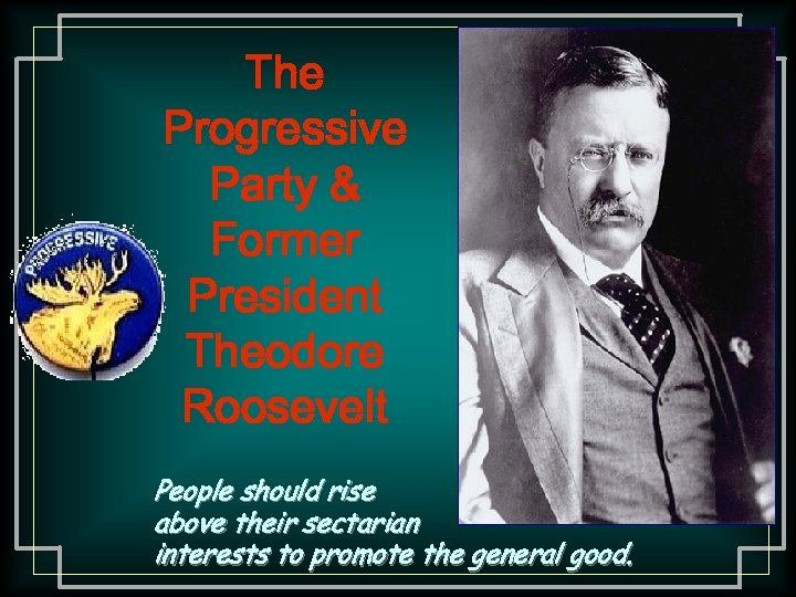 The Progressive Party & Former President Theodore Roosevelt People should rise above their sectarian