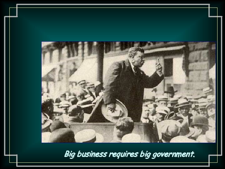 Big business requires big government. 