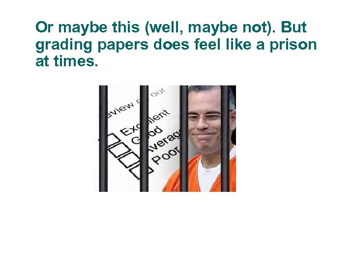 Or maybe this (well, maybe not). But grading papers does feel like a prison