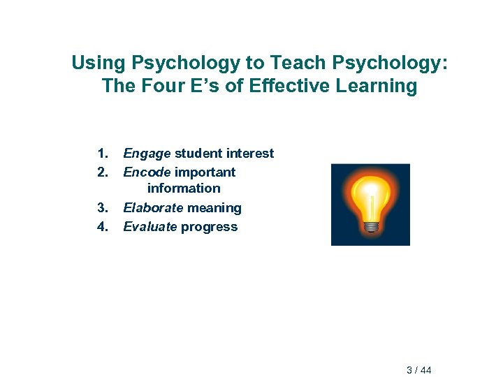 Using Psychology to Teach Psychology: The Four E’s of Effective Learning 1. Engage student