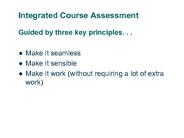 Integrated Course Assessment Guided by three key principles. . . l l l Make