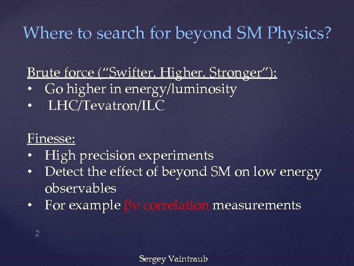 Where to search for beyond SM Physics? Brute force (“Swifter, Higher, Stronger”): • Go