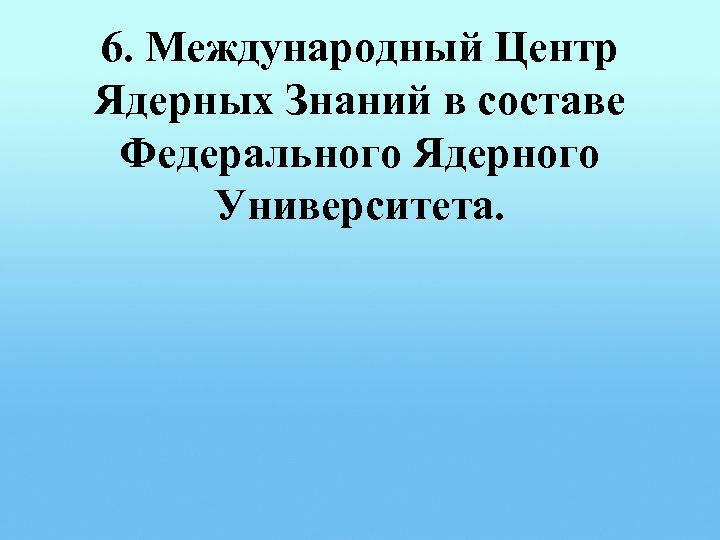 6. Международный Центр Ядерных Знаний в составе Федерального Ядерного Университета. 