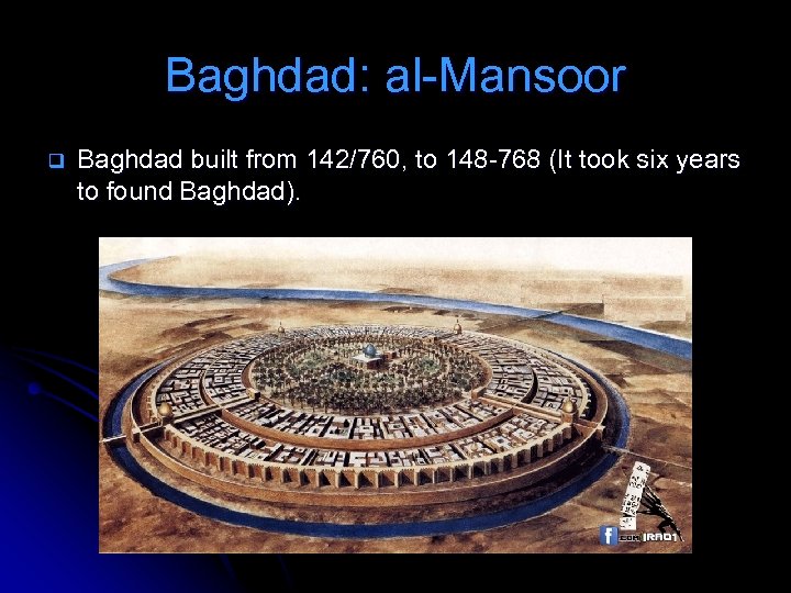 Baghdad: al-Mansoor q Baghdad built from 142/760, to 148 -768 (It took six years