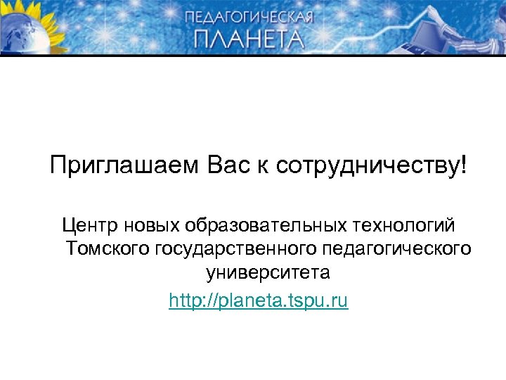 Приглашаем Вас к сотрудничеству! Центр новых образовательных технологий Томского государственного педагогического университета http: //planeta.