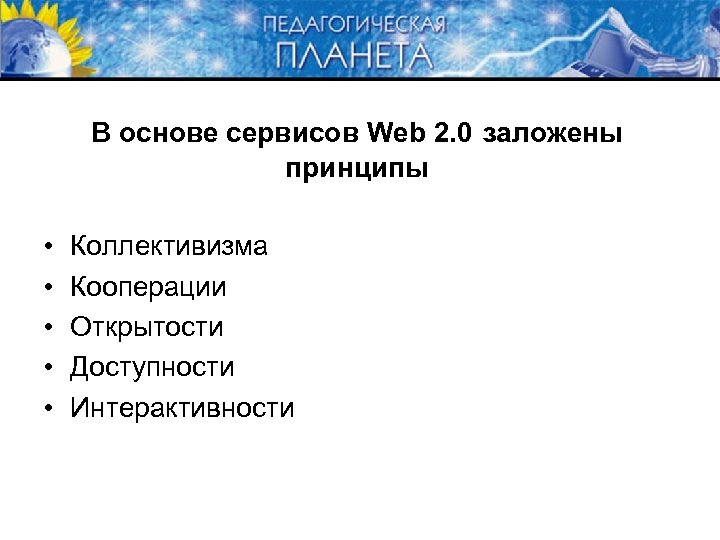 В основе сервисов Web 2. 0 заложены принципы • • • Коллективизма Кооперации Открытости