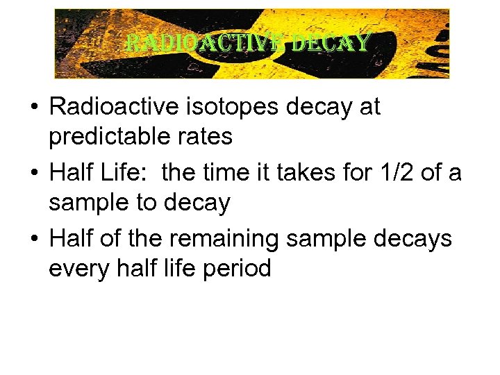 Radioactive decay Radioactive Decay • Radioactive isotopes decay at predictable rates • Half Life: