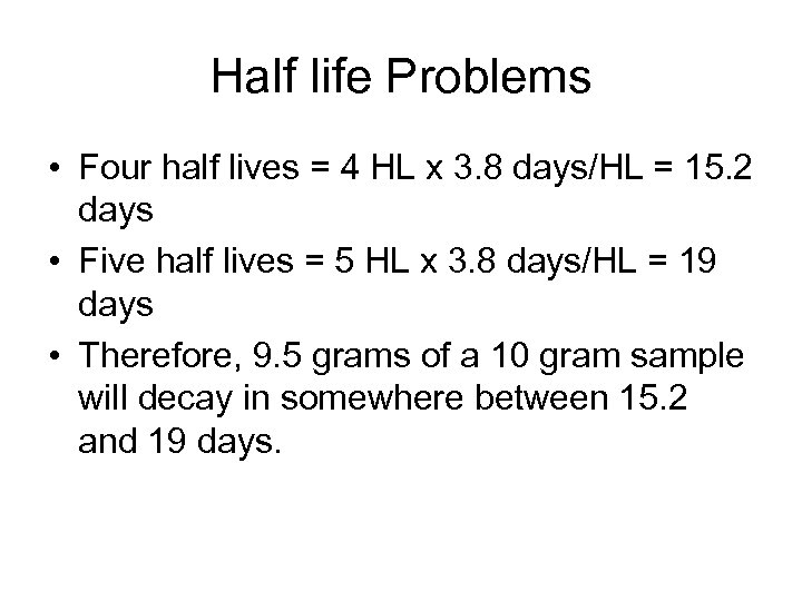 Half life Problems • Four half lives = 4 HL x 3. 8 days/HL