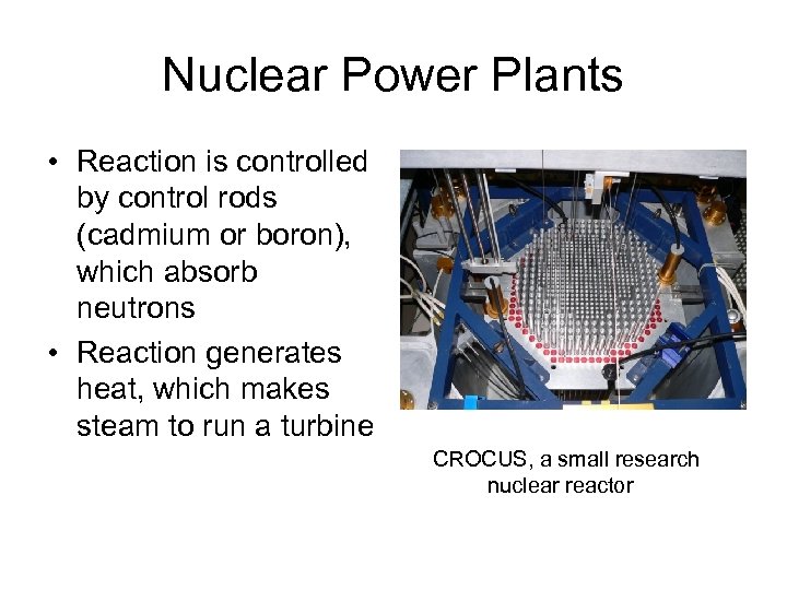 Nuclear Power Plants • Reaction is controlled by control rods (cadmium or boron), which